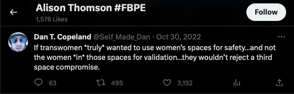 Screenshot of a tweet liked by Cllr Alison Thomson which reads If transwomen *truly* wanted to use women's spaces for safety...and not the women *in* those spaces for validation... they wouldn't reject a third space compromise.